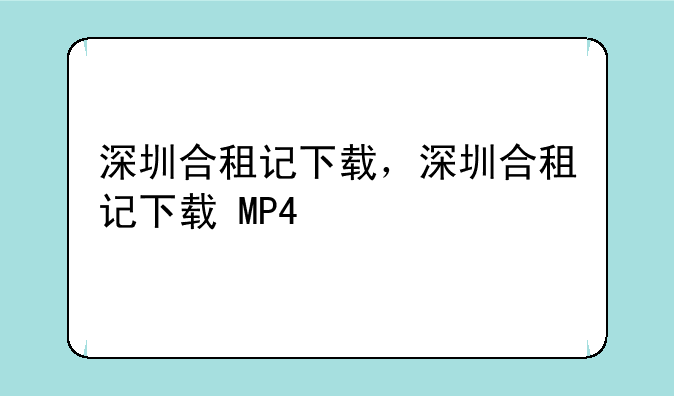 深圳合租记下载，深圳合租记下载+MP4