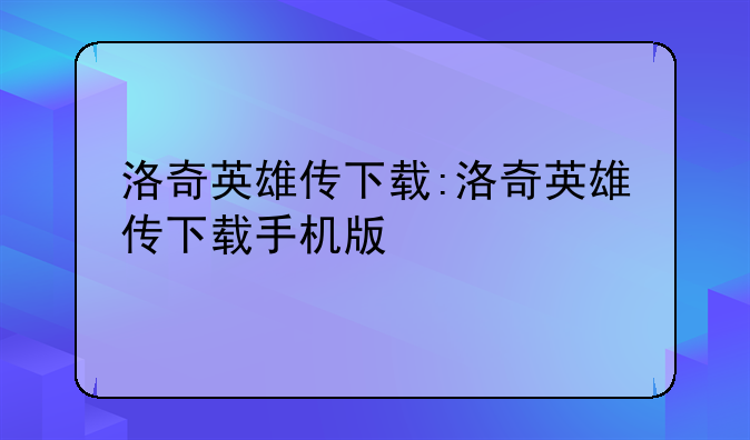 洛奇英雄传下载:洛奇英雄传下载手机版