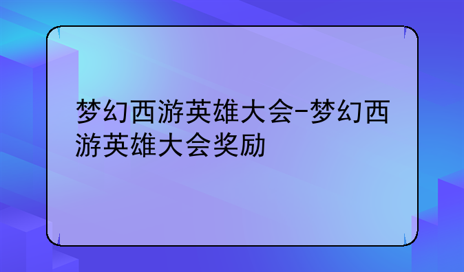 梦幻西游英雄大会-梦幻西游英雄大会奖励