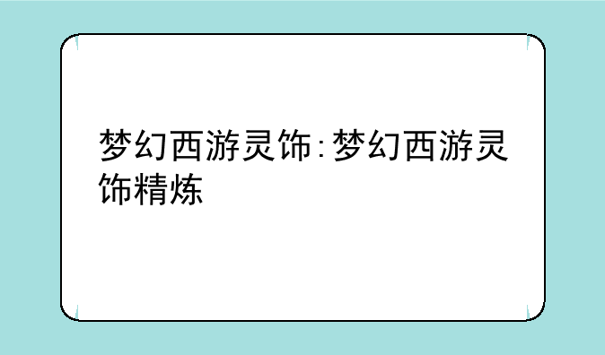 梦幻西游灵饰:梦幻西游灵饰精炼