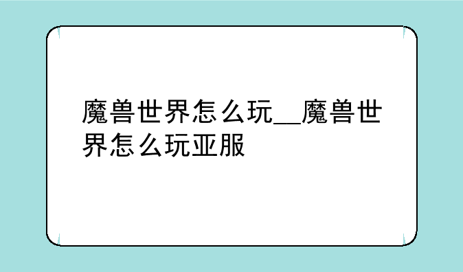魔兽世界怎么玩__魔兽世界怎么玩亚服