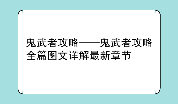 鬼武者攻略——鬼武者攻略全篇图文详解最新章节