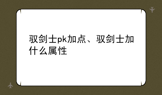 驭剑士pk加点、驭剑士加什么属性