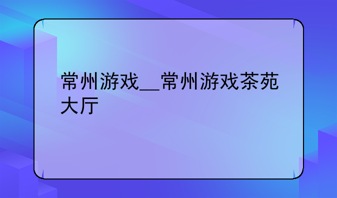 常州游戏__常州游戏茶苑大厅