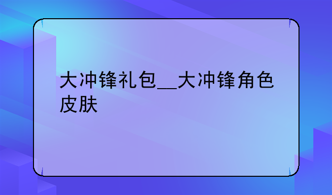 大冲锋礼包__大冲锋角色皮肤