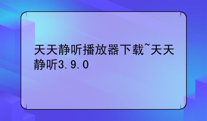 天天静听播放器下载~天天静听3.9.0