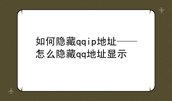 如何隐藏qqip地址——怎么隐藏qq地址显示