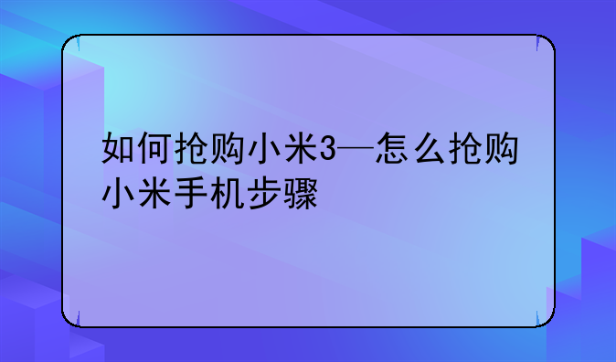如何抢购小米3—怎么抢购小米手机步骤
