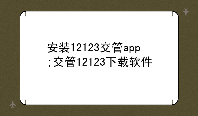 安装12123交管app;交管12123下载软件