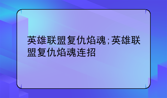 英雄联盟复仇焰魂;英雄联盟复仇焰魂连招