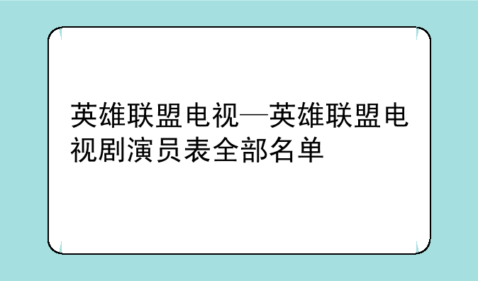 英雄联盟电视—英雄联盟电视剧演员表全部名单
