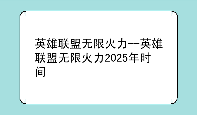 英雄联盟无限火力--英雄联盟无限火力2025年时间