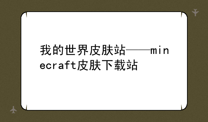 我的世界皮肤站——minecraft皮肤下载站