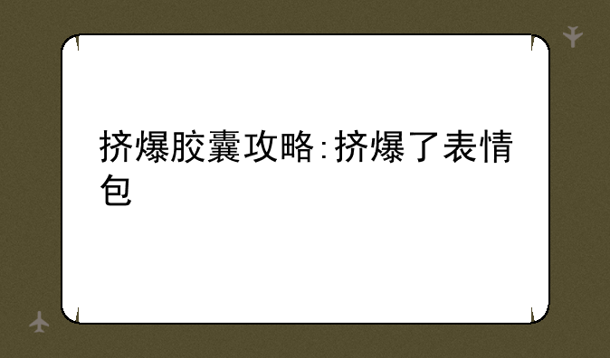 挤爆胶囊攻略:挤爆了表情包