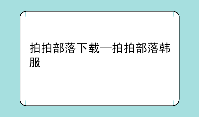 拍拍部落下载—拍拍部落韩服
