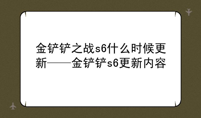 金铲铲之战s6什么时候更新——金铲铲s6更新内容