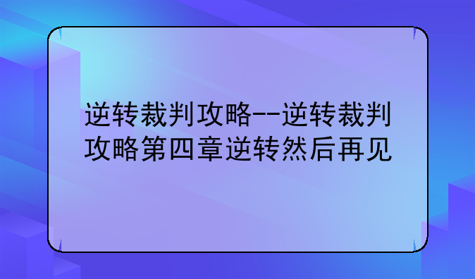 逆转裁判攻略--逆转裁判攻略第四章逆转然后再见