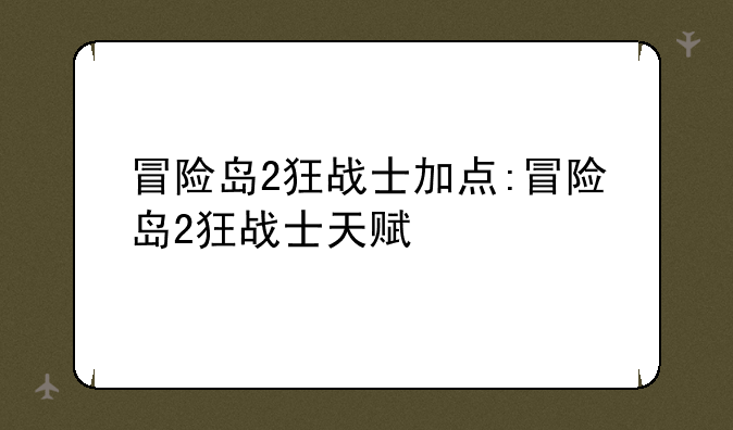 冒险岛2狂战士加点:冒险岛2狂战士天赋