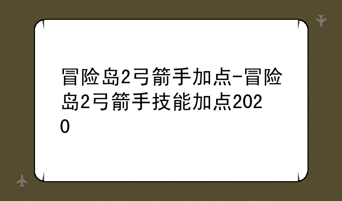 冒险岛2弓箭手加点-冒险岛2弓箭手技能加点2020