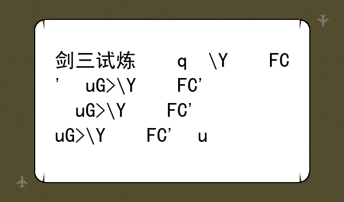 剑三试炼之地攻略，剑三试炼之地关卡顺序