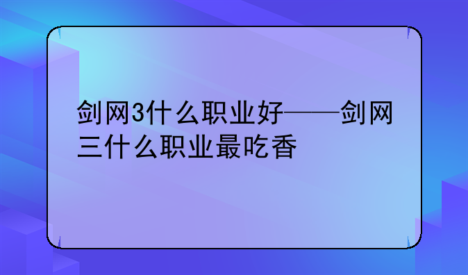 剑网3什么职业好——剑网三什么职业最吃香