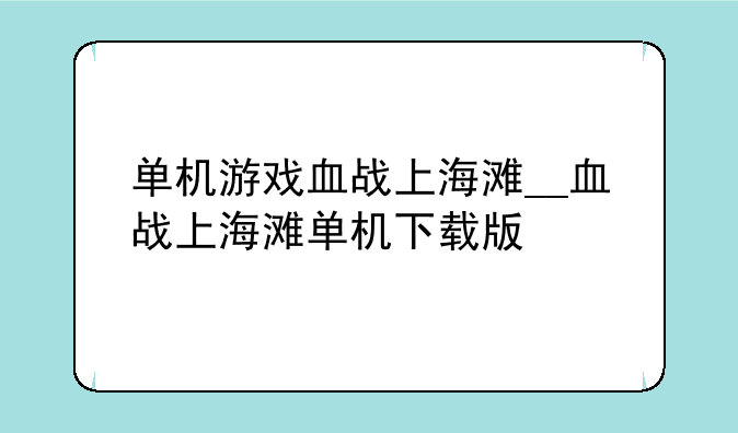 单机游戏血战上海滩__血战上海滩单机下载版