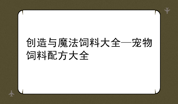 创造与魔法饲料大全—宠物饲料配方大全