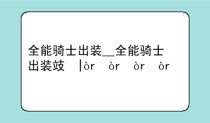 全能骑士出装__全能骑士出装攻略