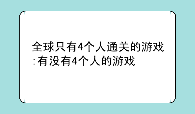全球只有4个人通关的游戏:有没有4个人的游戏