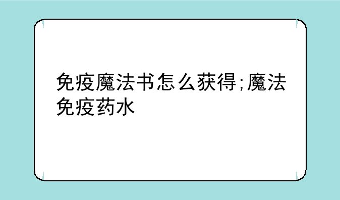 免疫魔法书怎么获得;魔法免疫药水