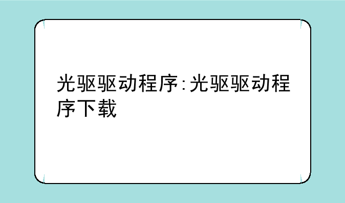 光驱驱动程序:光驱驱动程序下载