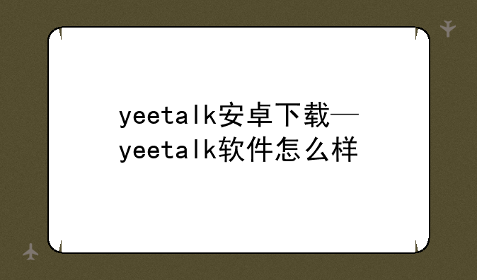 yeetalk安卓下载—yeetalk软件怎么样