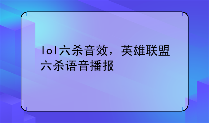 lol六杀音效，英雄联盟六杀语音播报